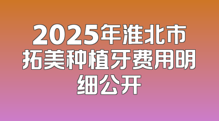 2025年淮北市拓美种植牙费用明细公开