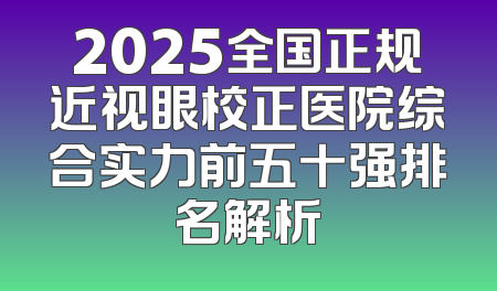2025全国正规近视眼校正医院综合实力前五十强排名解析