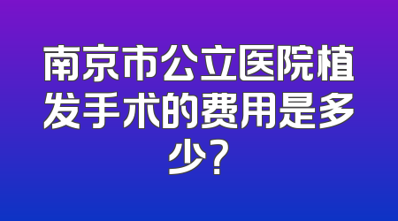 南京市公立医院植发手术的费用是多少？