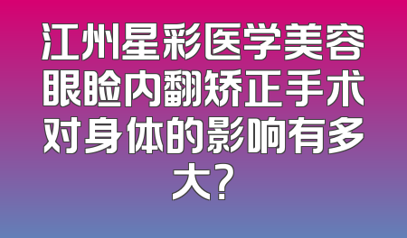 江州星彩医学美容眼睑内翻矫正手术对身体的影响有多大？