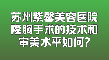苏州紫馨美容医院隆胸手术的技术和审美水平如何？