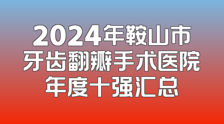 2024年鞍山市牙齿翻瓣手术医院年度十强汇总