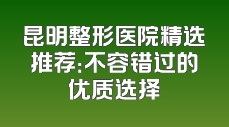 昆明整形医院精选推荐：不容错过的优质选择