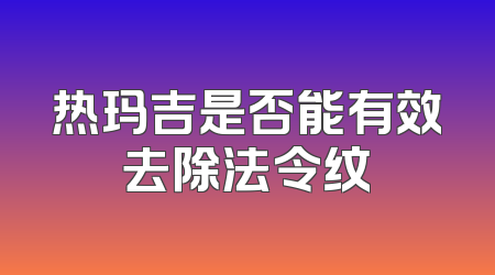 热玛吉是否能有效去除法令纹