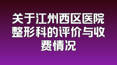 关于江州西区医院整形科的评价与收费情况