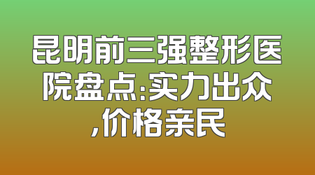 昆明前三强整形医院盘点：实力出众，价格亲民