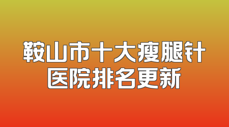 鞍山市十大瘦腿针医院排名更新