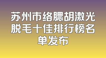 苏州市络腮胡激光脱毛十佳排行榜名单发布