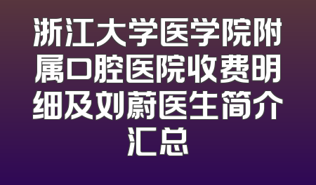 浙江大学医学院附属口腔医院收费明细及刘蔚医生简介汇总
