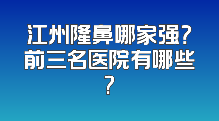 江州隆鼻哪家强？前三名医院有哪些？