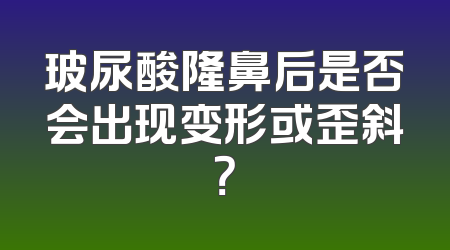 玻尿酸隆鼻后是否会出现变形或歪斜？