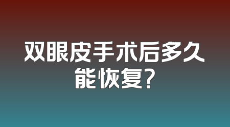 双眼皮手术后多久能恢复？