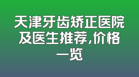 天津牙齿矫正医院及医生推荐，价格一览