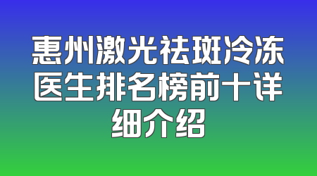 惠州激光祛斑冷冻医生排名榜前十详细介绍