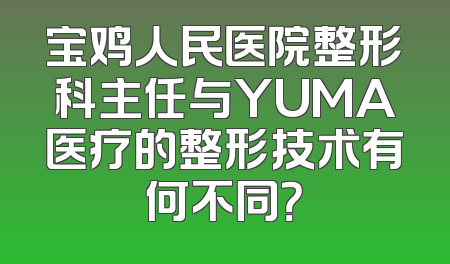 宝鸡人民医院整形科主任与YUMA医疗的整形技术有何不同？