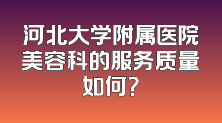 河北大学附属医院美容科的服务质量如何？