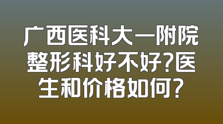 广西医科大一附院整形科好不好？医生和价格如何？