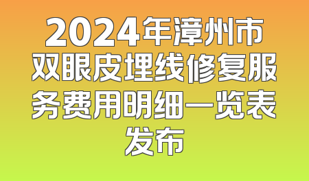 2024年漳州市双眼皮埋线修复服务费用明细一览表发布