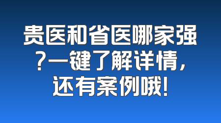 贵医和省医哪家强？一键了解详情，还有案例哦！