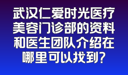 武汉仁爱时光医疗美容门诊部的资料和医生团队介绍在哪里可以找到？