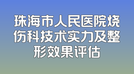 珠海市人民医院烧伤科技术实力及整形效果评估
