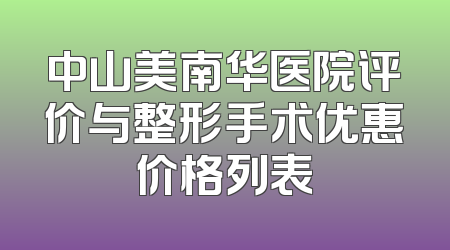 中山美南华医院评价与整形手术优惠价格列表