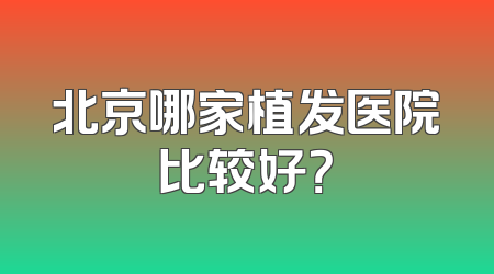北京哪家植发医院比较好？