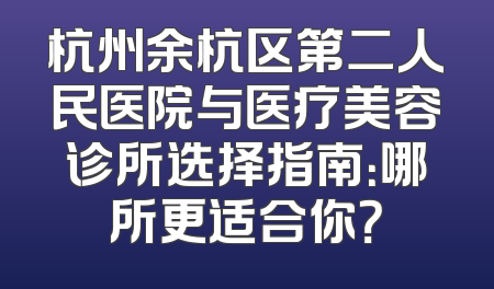 杭州余杭区第二人民医院与医疗美容诊所选择指南：哪所更适合你？