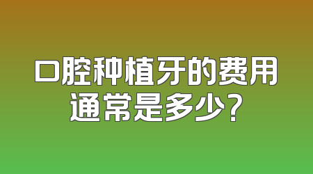口腔种植牙的费用通常是多少？