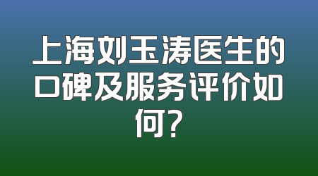 上海刘玉涛医生的口碑及服务评价如何？