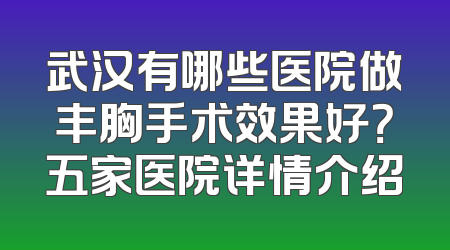 武汉有哪些医院做丰胸手术效果好？五家医院详情介绍
