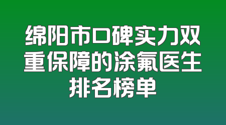 绵阳市口碑实力双重保障的涂氟医生排名榜单