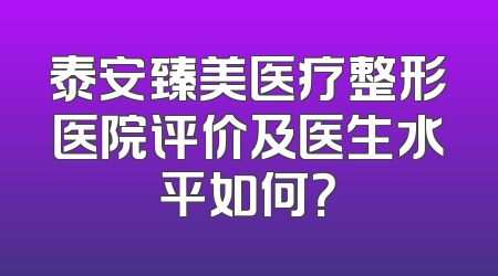泰安臻美医疗整形医院评价及医生水平如何？
