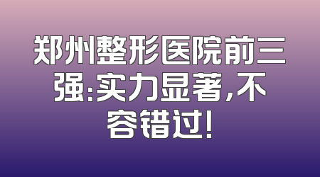 郑州整形医院前三强：实力显著，不容错过！