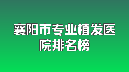 襄阳市专业植发医院排名榜