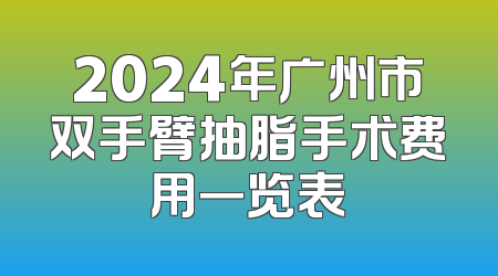 2024年广州市双手臂抽脂手术费用一览表