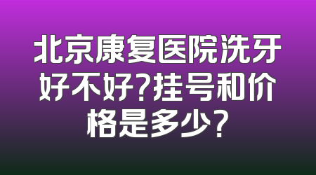 北京康复医院洗牙好不好？挂号和价格是多少？