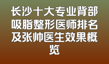 长沙十大专业背部吸脂整形医师排名及张帅医生效果概览