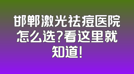 邯郸激光祛痘医院怎么选？看这里就知道！