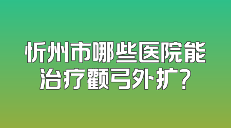 忻州市哪些医院能治疗颧弓外扩？