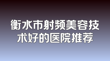 衡水市射频美容技术好的医院推荐