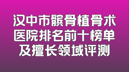汉中市髌骨植骨术医院排名前十榜单及擅长领域评测