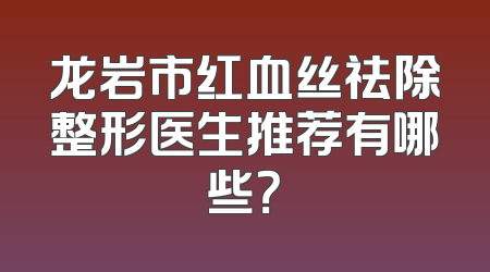 龙岩市红血丝祛除整形医生推荐有哪些？