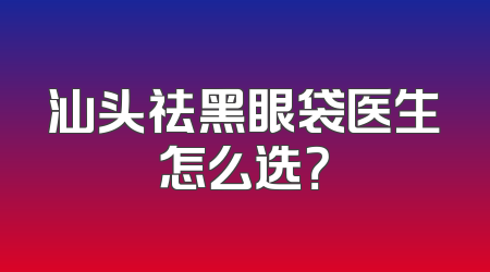 汕头祛黑眼袋医生怎么选？