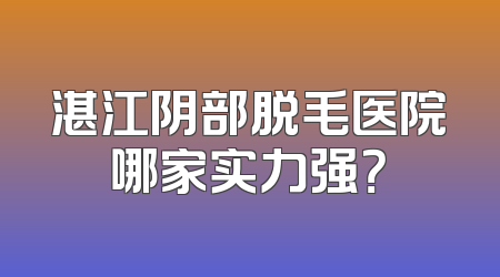 湛江阴部脱毛医院哪家实力强？