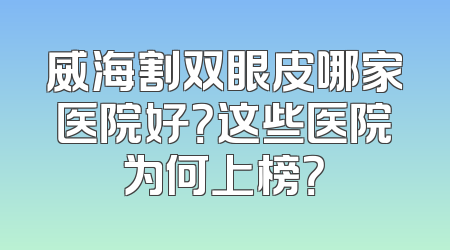 威海割双眼皮哪家医院好？这些医院为何上榜？