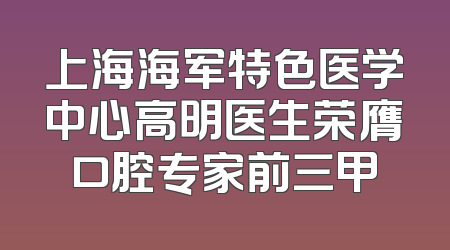上海海军特色医学中心高明医生荣膺口腔专家前三甲