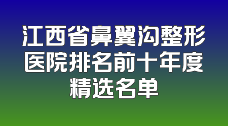 江西省鼻翼沟整形医院排名前十年度精选名单