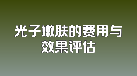 光子嫩肤的费用与效果评估