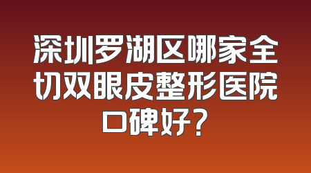 深圳罗湖区哪家全切双眼皮整形医院口碑好？